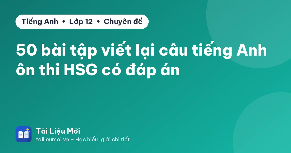 50 bài tập viết lại câu tiếng Anh ôn thi HSG có đáp án