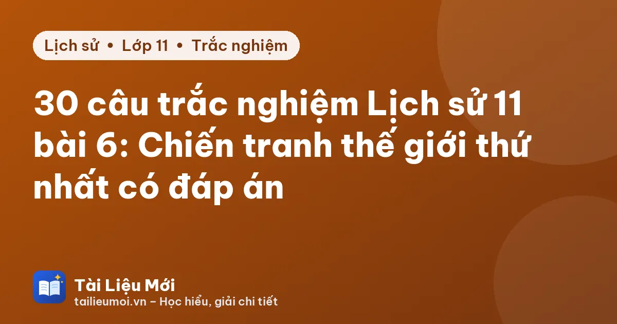 30 câu trắc nghiệm Lịch sử 11 bài 6: Chiến tranh thế giới thứ nhất có đáp án