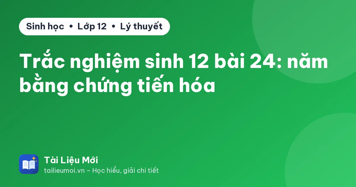 Trắc nghiệm sinh 12 bài 24: năm bằng chứng tiến hóa