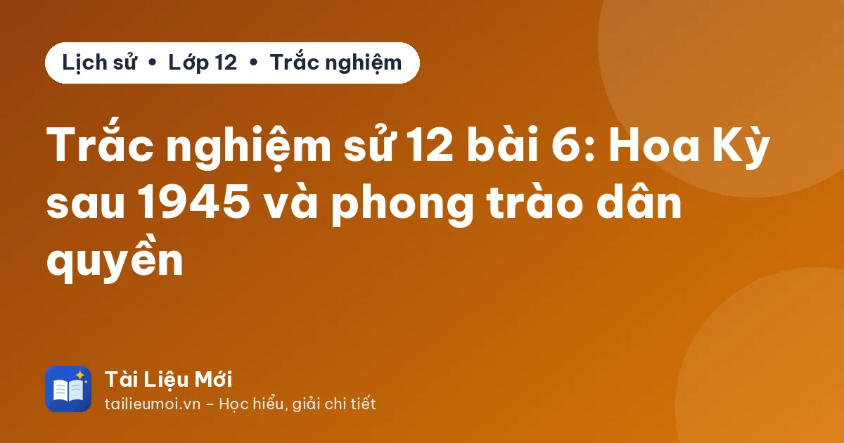Trắc nghiệm sử 12 bài 6: Hoa Kỳ sau 1945 và phong trào dân quyền