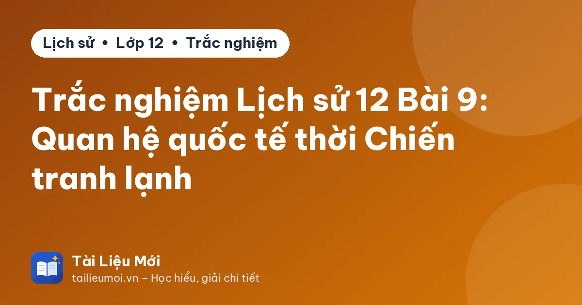 Trắc nghiệm Lịch sử 12 Bài 9: Quan hệ quốc tế thời Chiến tranh lạnh