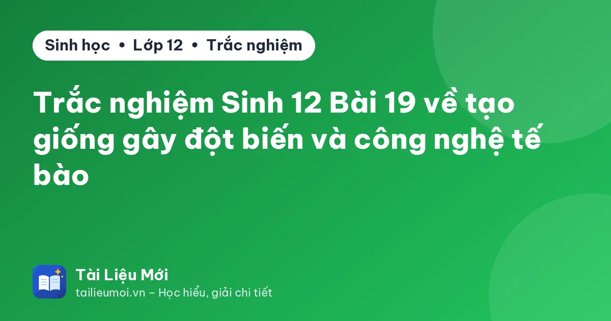 Trắc nghiệm Sinh 12 Bài 19 về tạo giống gây đột biến và công nghệ tế bào