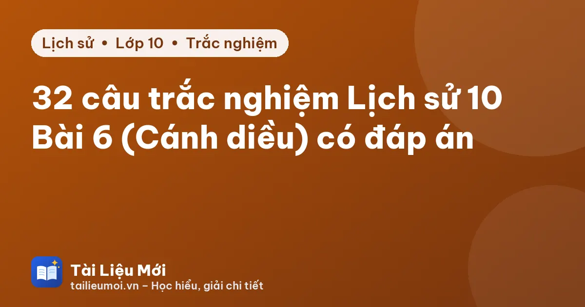 32 câu trắc nghiệm Lịch sử 10 Bài 6 (Cánh diều) có đáp án