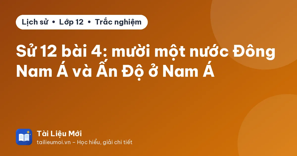 Sử 12 bài 4: mười một nước Đông Nam Á và Ấn Độ ở Nam Á