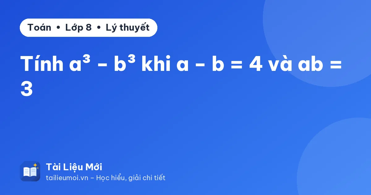 Tính a³ − b³ khi a − b = 4 và ab = 3