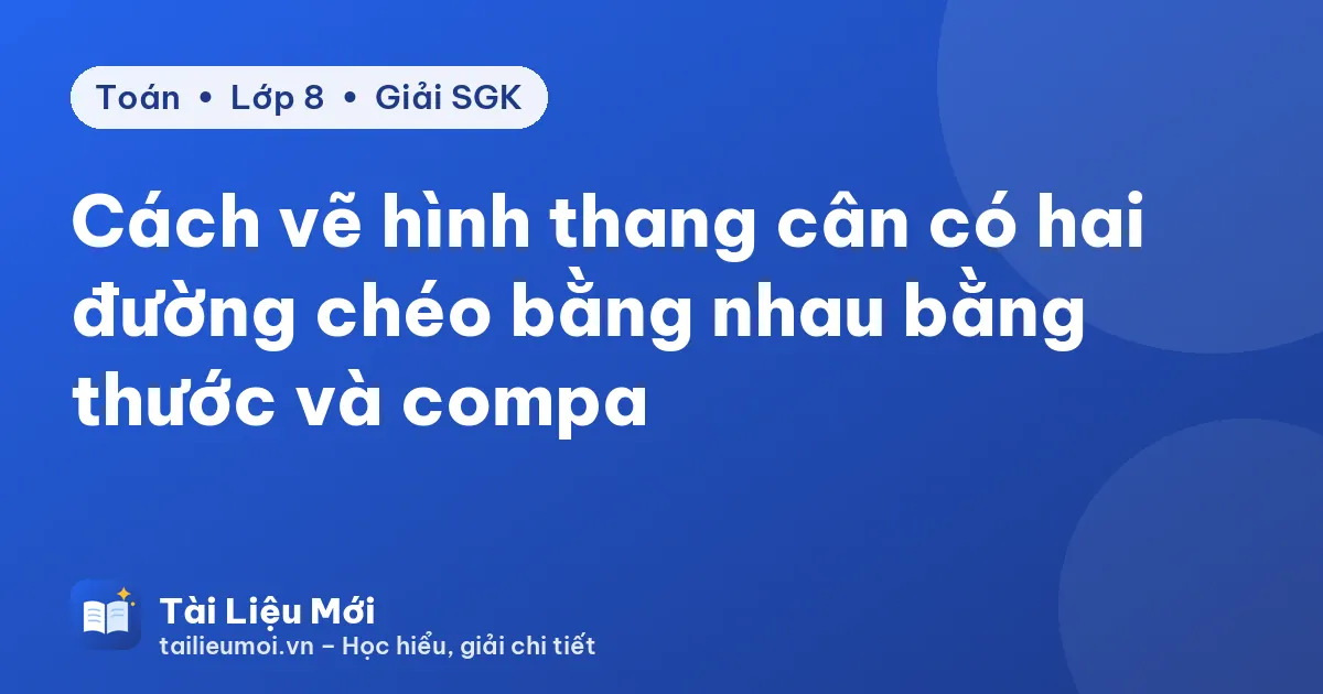Cách vẽ hình thang cân có hai đường chéo bằng nhau bằng thước và compa