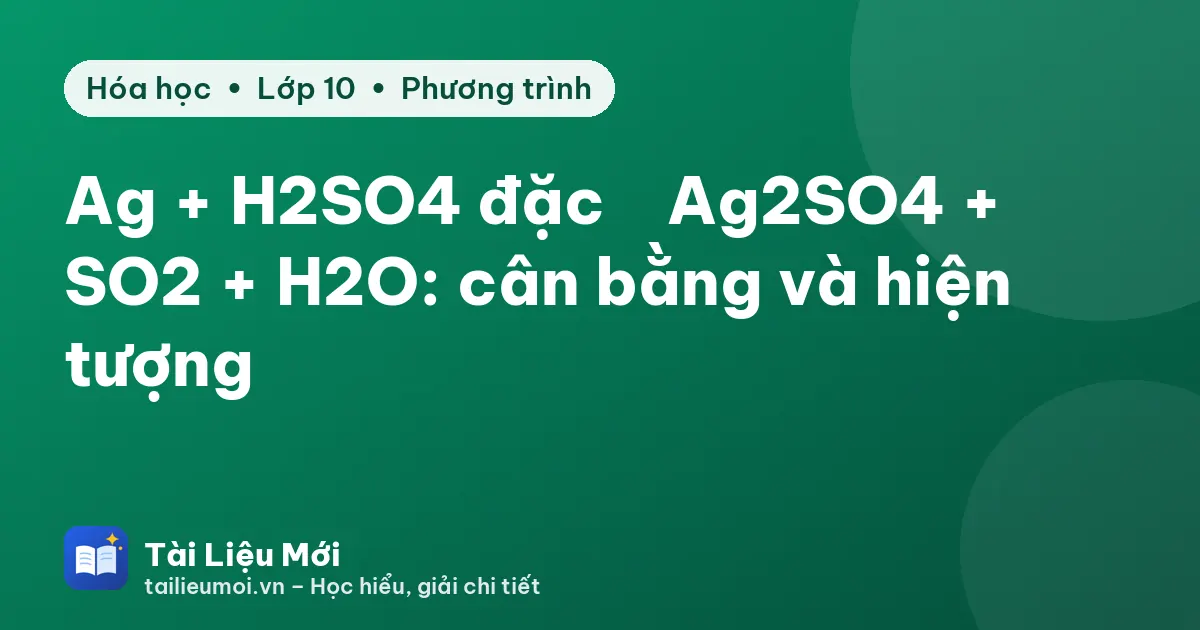 Ag + H2SO4 đặc → Ag2SO4 + SO2 + H2O: cân bằng và hiện tượng