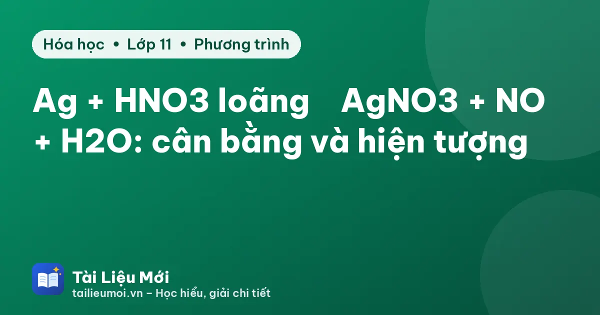 Ag + HNO3 loãng → AgNO3 + NO + H2O: cân bằng và hiện tượng