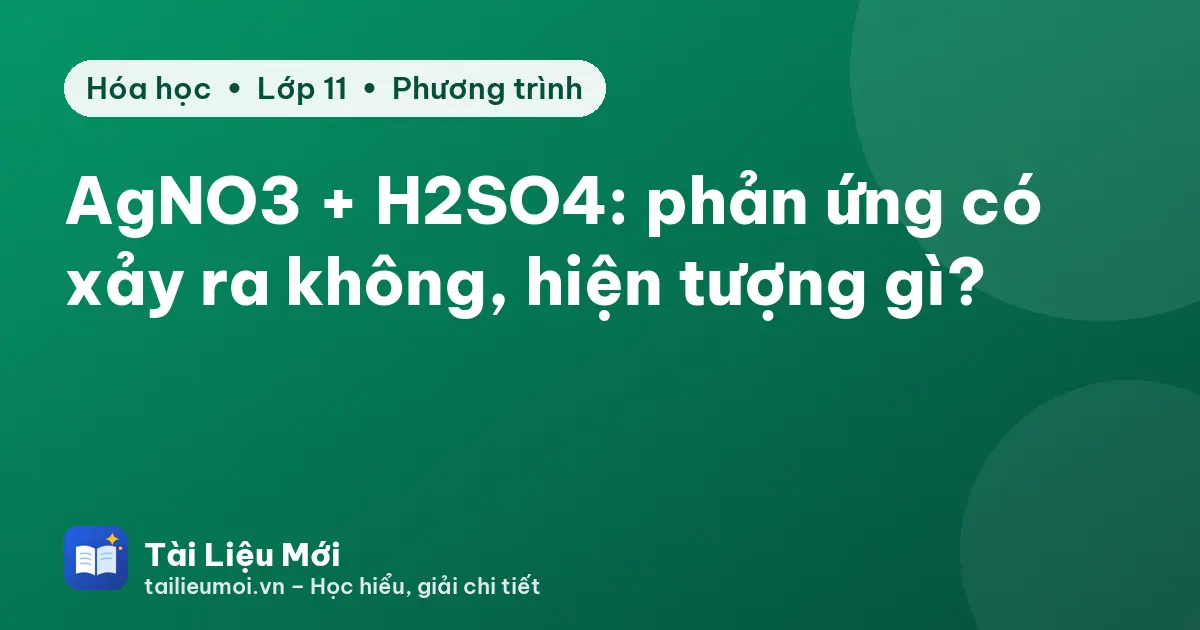 AgNO3 + H2SO4: phản ứng có xảy ra không, hiện tượng gì?