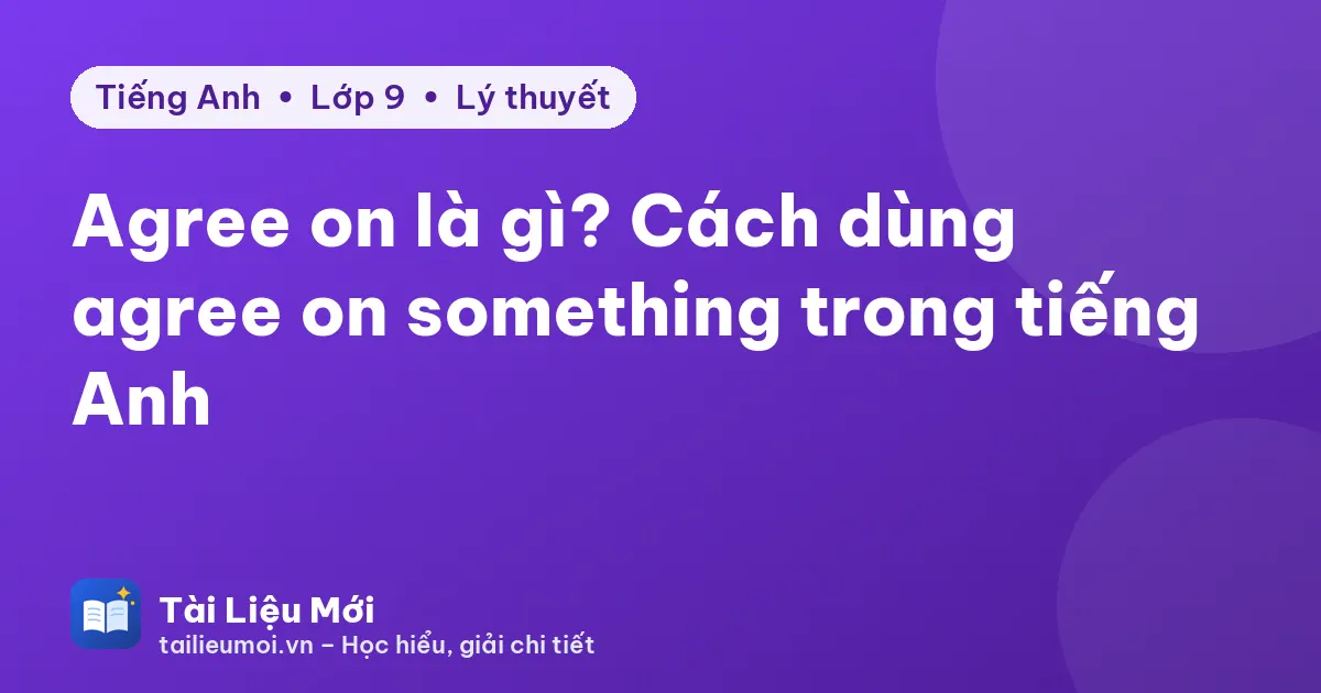 Agree on là gì? Cách dùng agree on something trong tiếng Anh