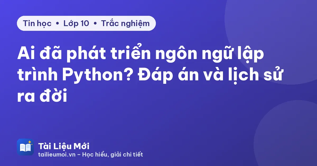 Ai đã phát triển ngôn ngữ lập trình Python? Đáp án và lịch sử ra đời