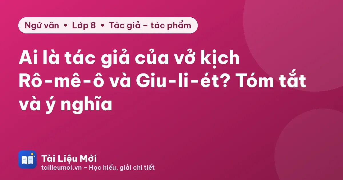 Ai là tác giả của vở kịch Rô-mê-ô và Giu-li-ét? Tóm tắt và ý nghĩa