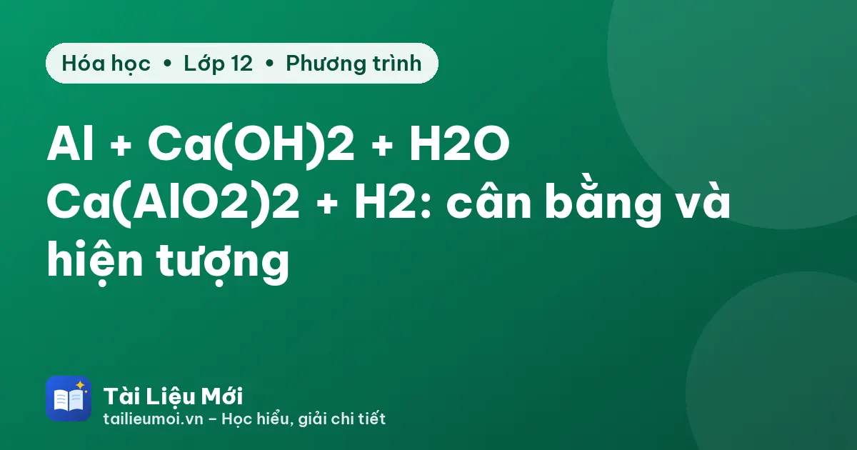 Al + Ca(OH)2 + H2O → Ca(AlO2)2 + H2: cân bằng và hiện tượng