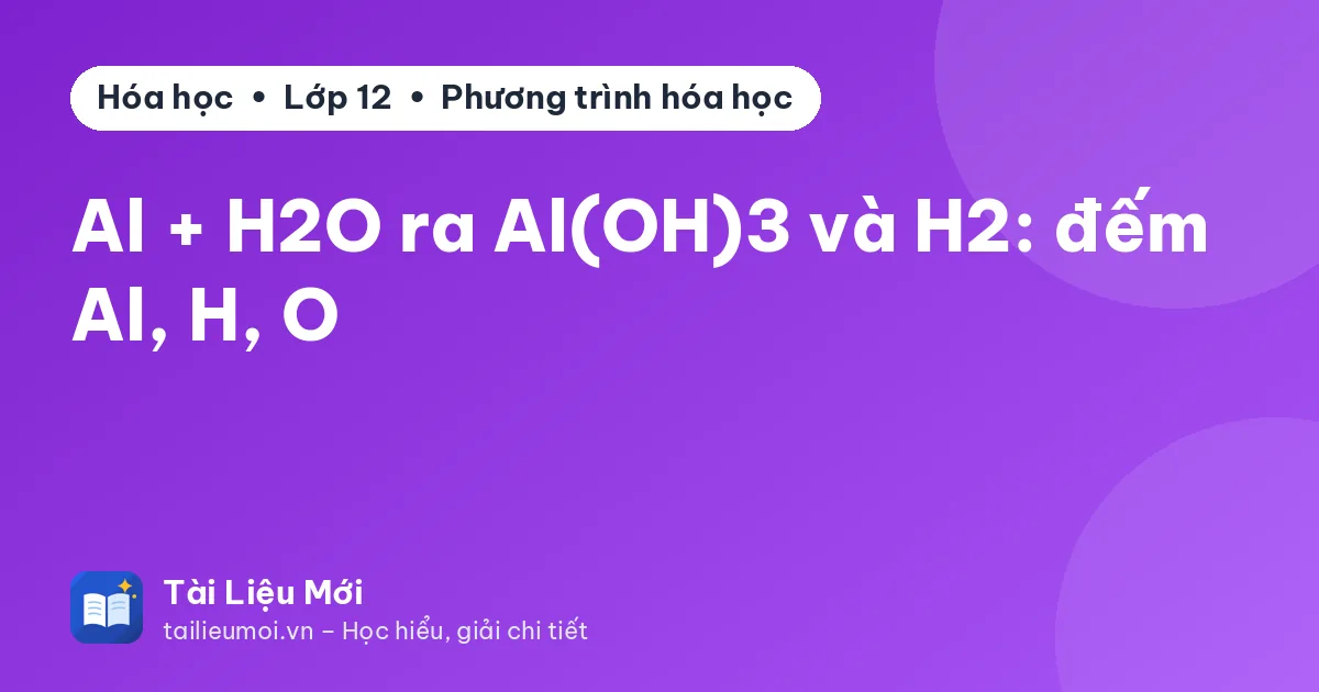 Al + H2O ra Al(OH)3 và H2: đếm Al, H, O