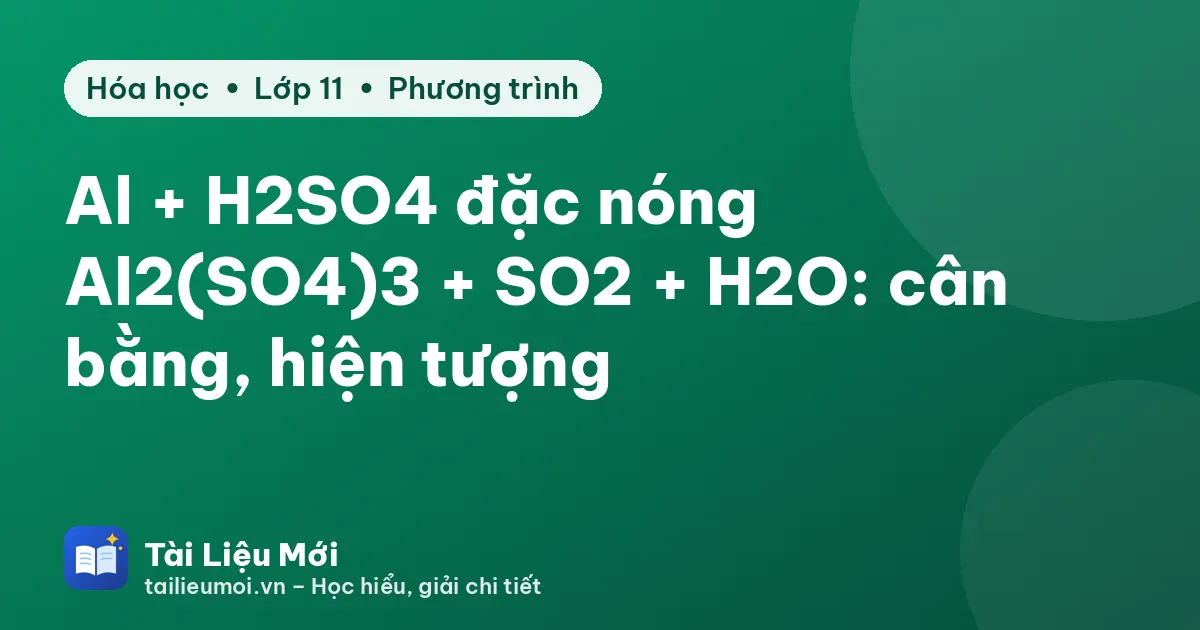 Al + H2SO4 đặc nóng → Al2(SO4)3 + SO2 + H2O: cân bằng, hiện tượng