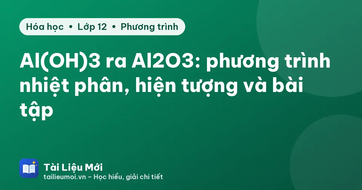 Al(OH)3 ra Al2O3: phương trình nhiệt phân, hiện tượng và bài tập