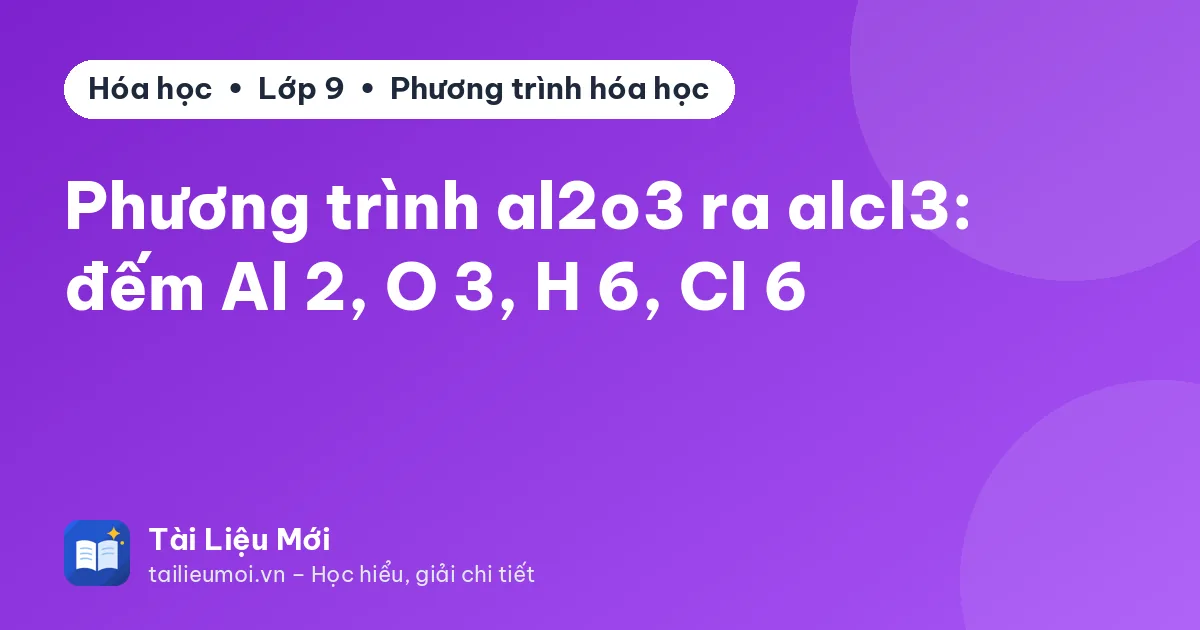Phương trình al2o3 ra alcl3: đếm Al 2, O 3, H 6, Cl 6