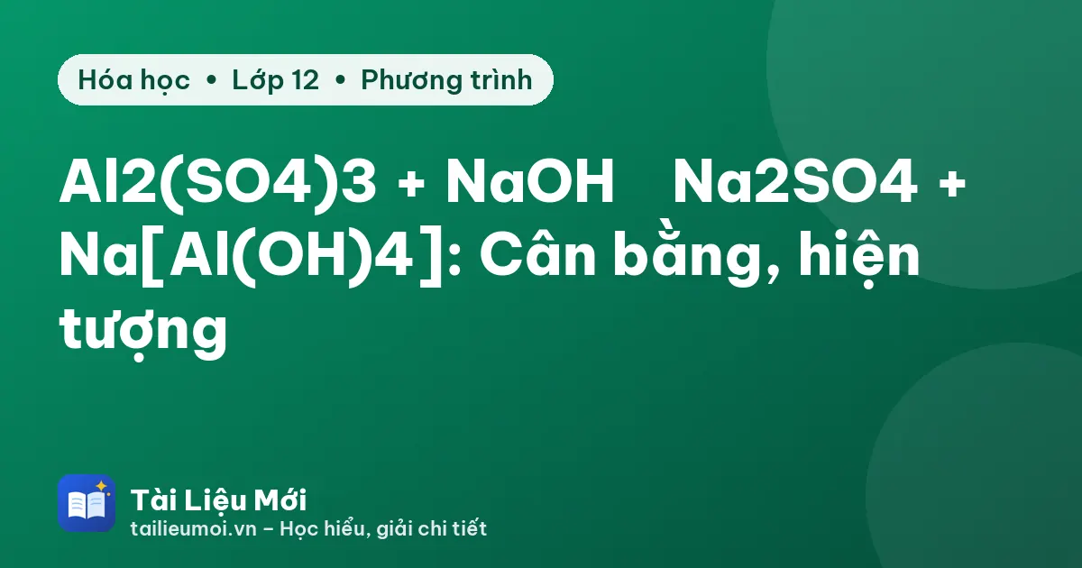 Al2(SO4)3 + NaOH → Na2SO4 + Na[Al(OH)4]: Cân bằng, hiện tượng