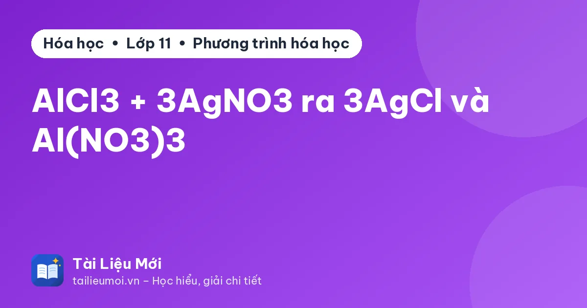 AlCl3 + 3AgNO3 ra 3AgCl và Al(NO3)3