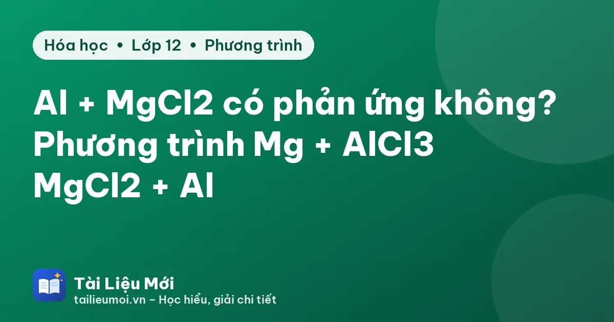 Al + MgCl2 có phản ứng không? Phương trình Mg + AlCl3 → MgCl2 + Al