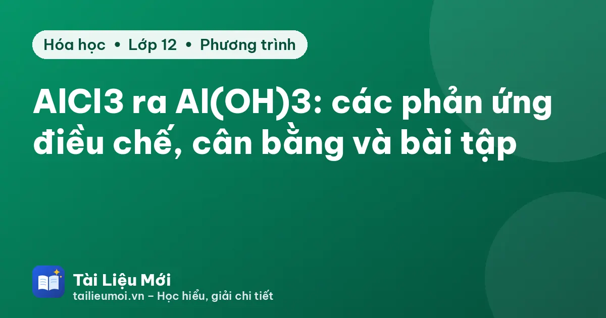 AlCl3 ra Al(OH)3: các phản ứng điều chế, cân bằng và bài tập