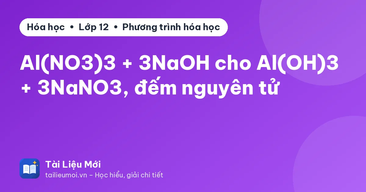 Al(NO3)3 + 3NaOH cho Al(OH)3 + 3NaNO3, đếm nguyên tử
