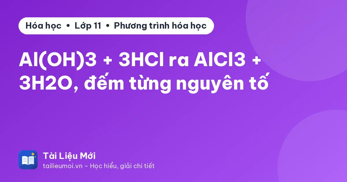 Al(OH)3 + 3HCl ra AlCl3 + 3H2O, đếm từng nguyên tố