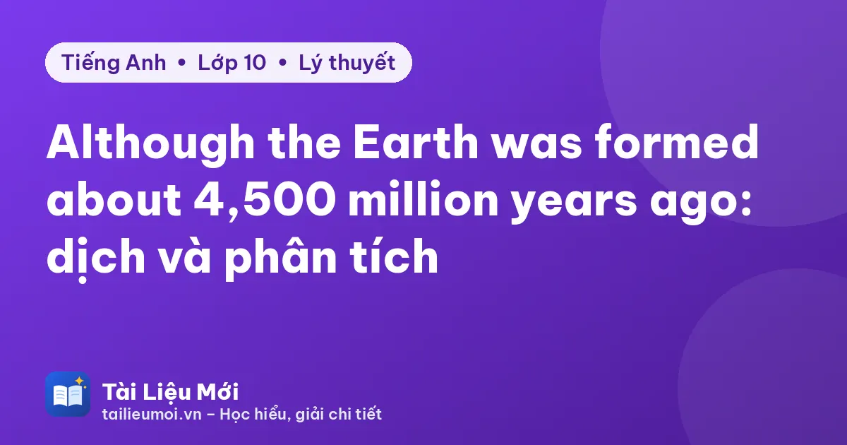 Although the Earth was formed about 4,500 million years ago: dịch và phân tích