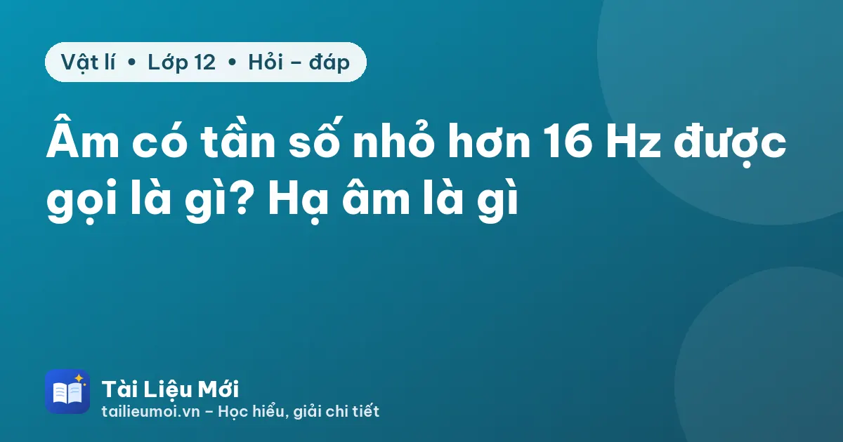 Âm có tần số nhỏ hơn 16 Hz được gọi là gì? Hạ âm là gì
