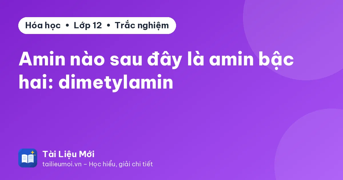 Amin nào sau đây là amin bậc hai: dimetylamin