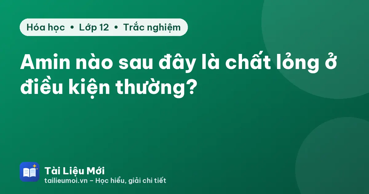 Amin nào sau đây là chất lỏng ở điều kiện thường?