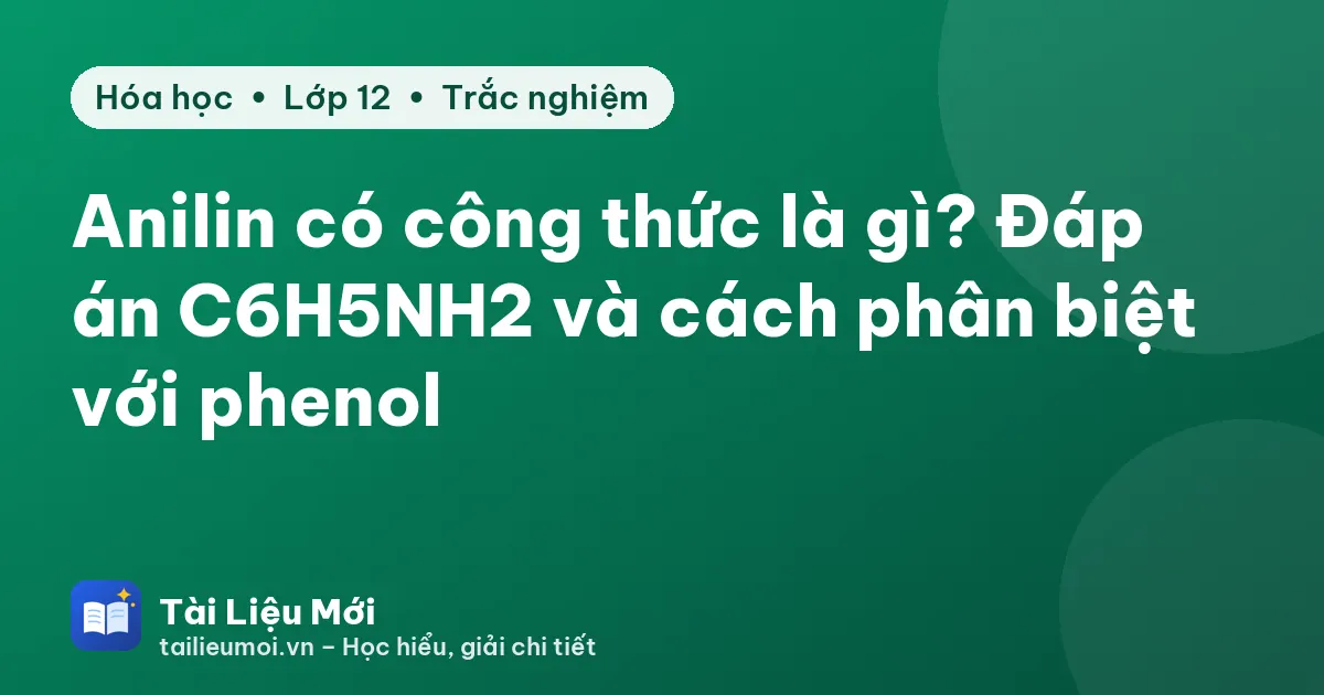 Anilin có công thức là gì? Đáp án C6H5NH2 và cách phân biệt với phenol