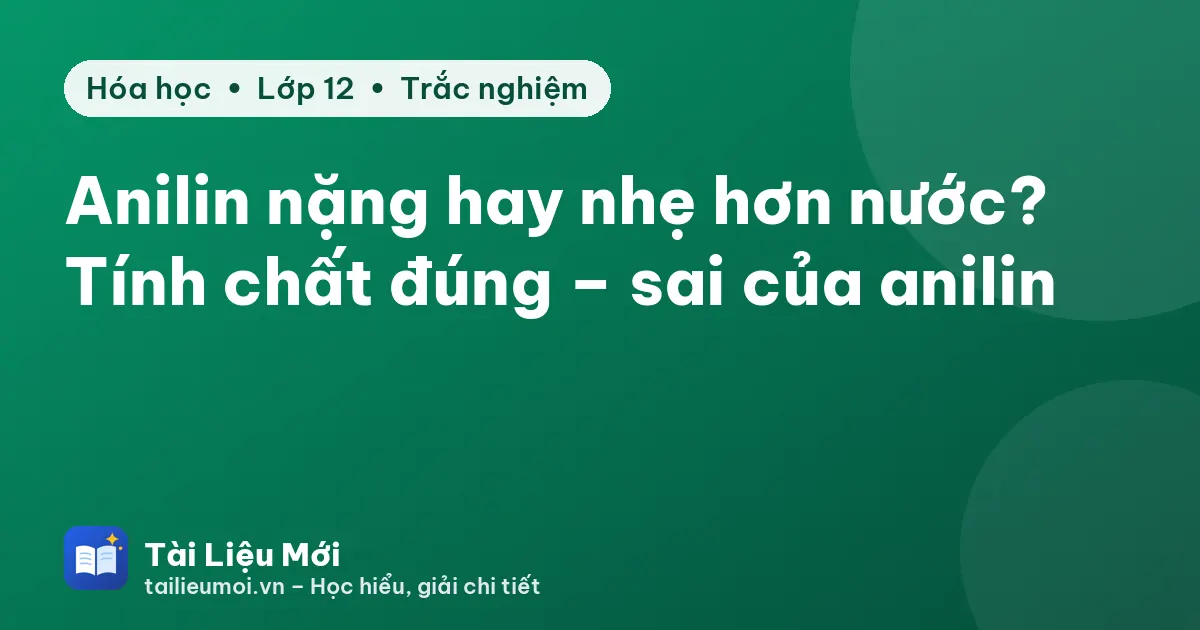 Anilin nặng hay nhẹ hơn nước? Tính chất đúng – sai của anilin