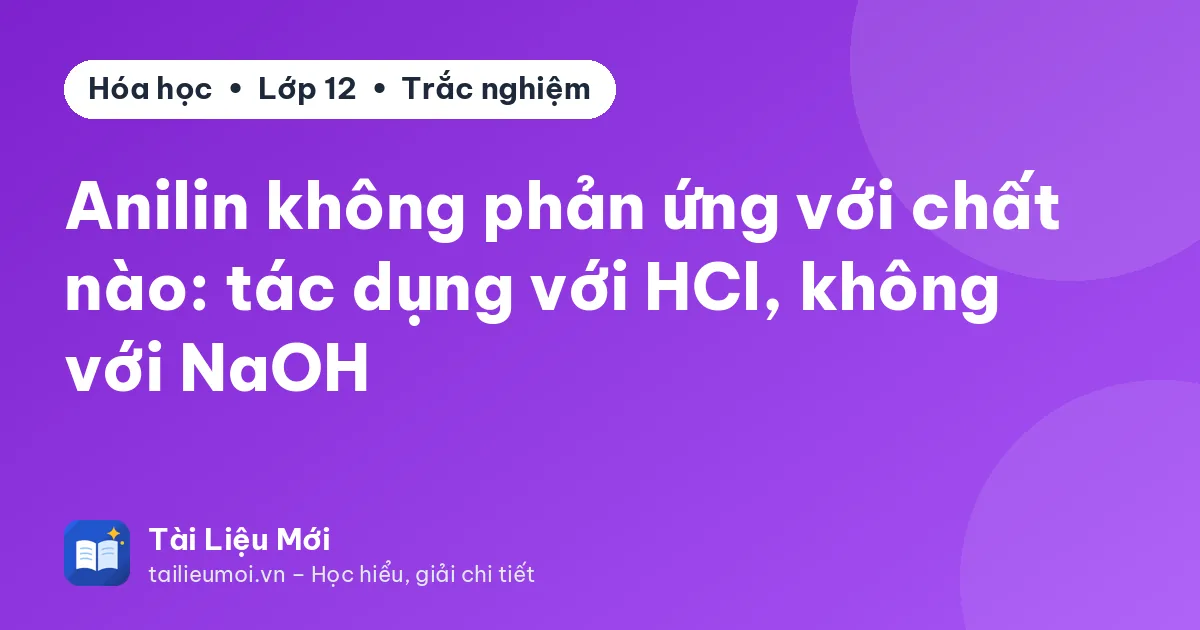 Anilin không phản ứng với chất nào: tác dụng với HCl, không với NaOH