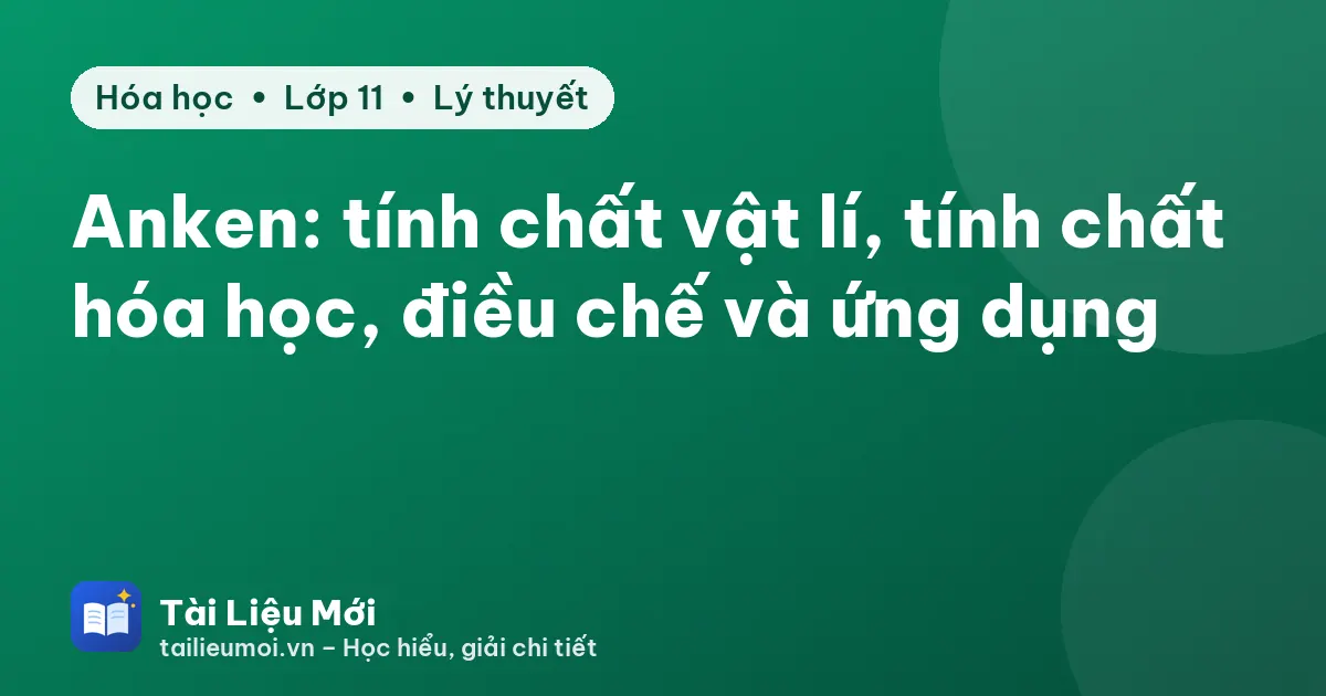 Anken: tính chất vật lí, tính chất hóa học, điều chế và ứng dụng