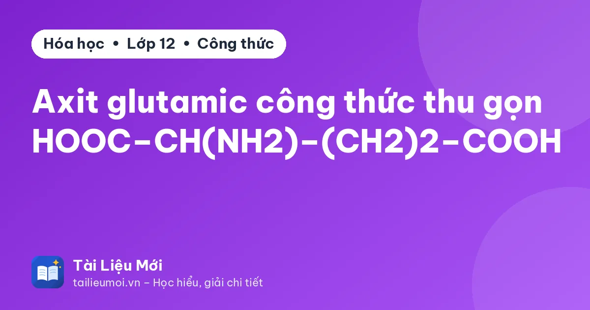 Axit glutamic công thức thu gọn HOOC–CH(NH2)–(CH2)2–COOH