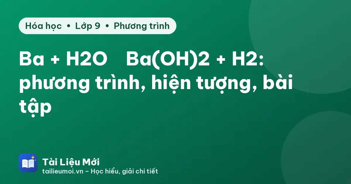 Ba + H2O → Ba(OH)2 + H2: phương trình, hiện tượng, bài tập