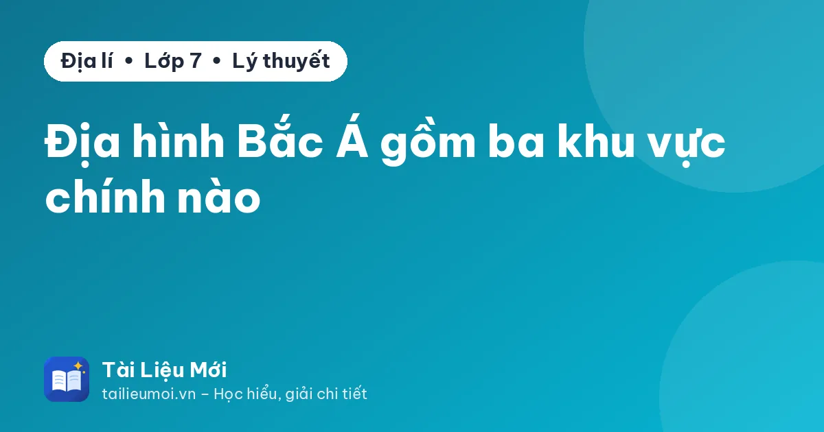 Địa hình Bắc Á gồm ba khu vực chính nào