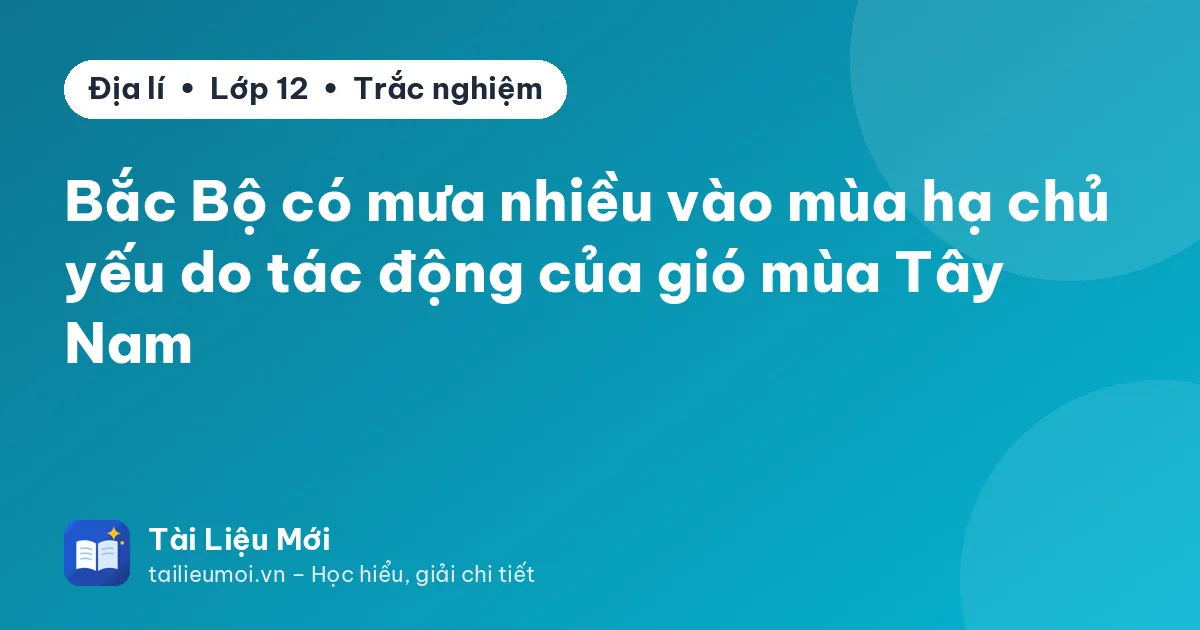 Bắc Bộ có mưa nhiều vào mùa hạ chủ yếu do tác động của gió mùa Tây Nam