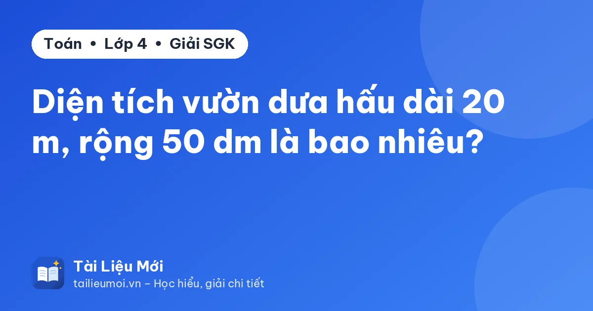 Diện tích vườn dưa hấu dài 20 m, rộng 50 dm là bao nhiêu?
