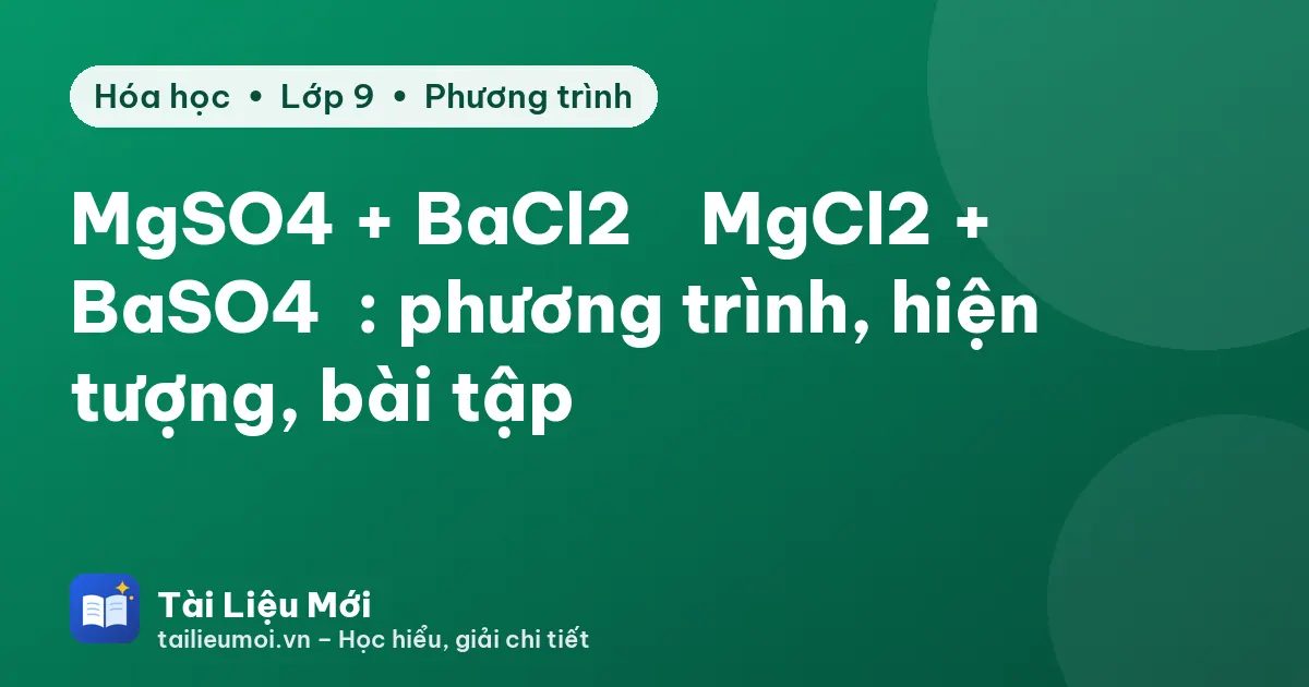MgSO4 + BaCl2 → MgCl2 + BaSO4↓: phương trình, hiện tượng, bài tập