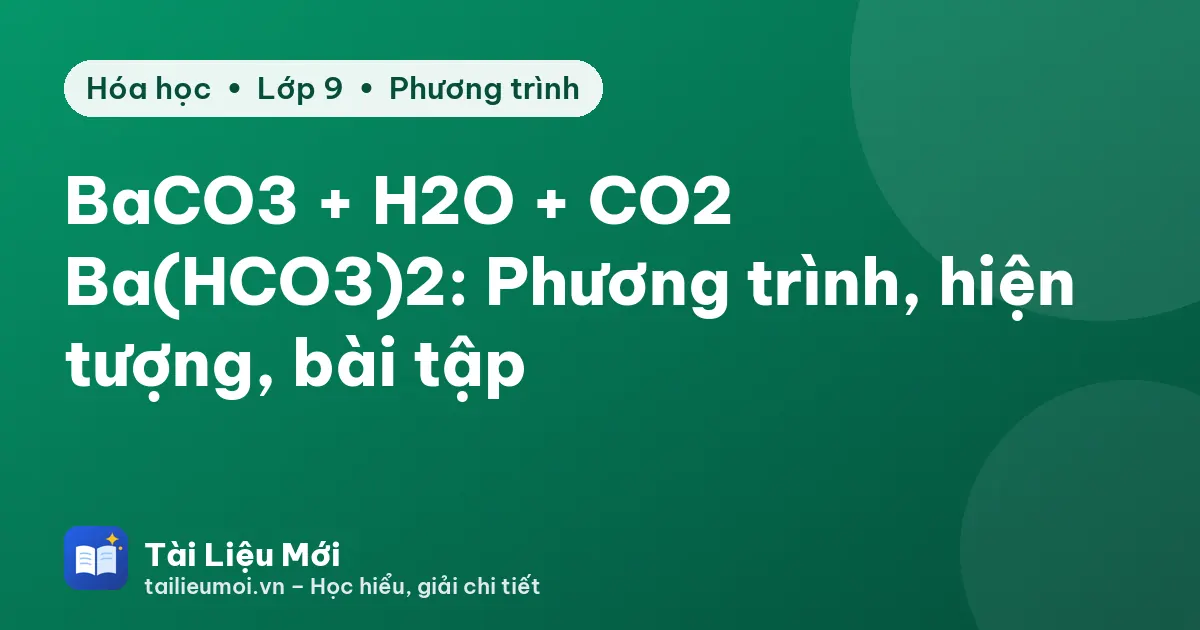 BaCO3 + H2O + CO2 → Ba(HCO3)2: Phương trình, hiện tượng, bài tập