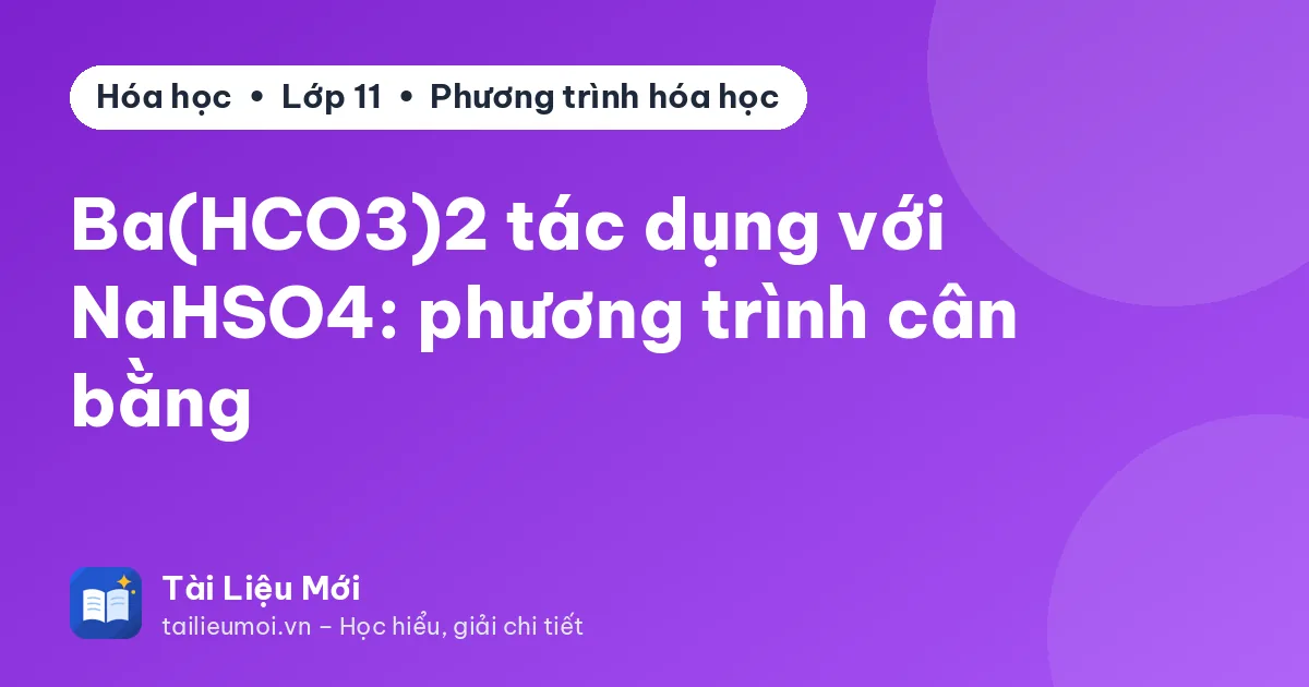 Ba(HCO3)2 tác dụng với NaHSO4: phương trình cân bằng