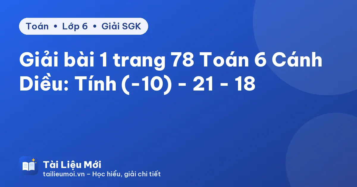 Giải bài 1 trang 78 Toán 6 Cánh Diều: Tính (-10) - 21 - 18