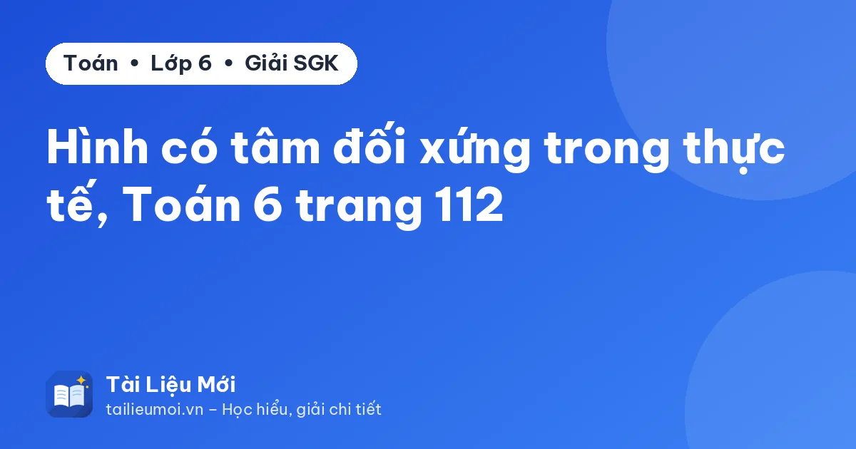 Hình có tâm đối xứng trong thực tế, Toán 6 trang 112