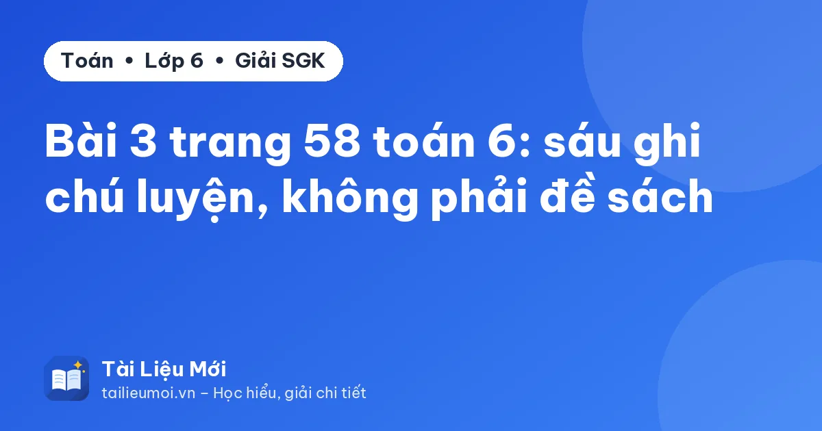 Bài 3 trang 58 toán 6: sáu ghi chú luyện, không phải đề sách