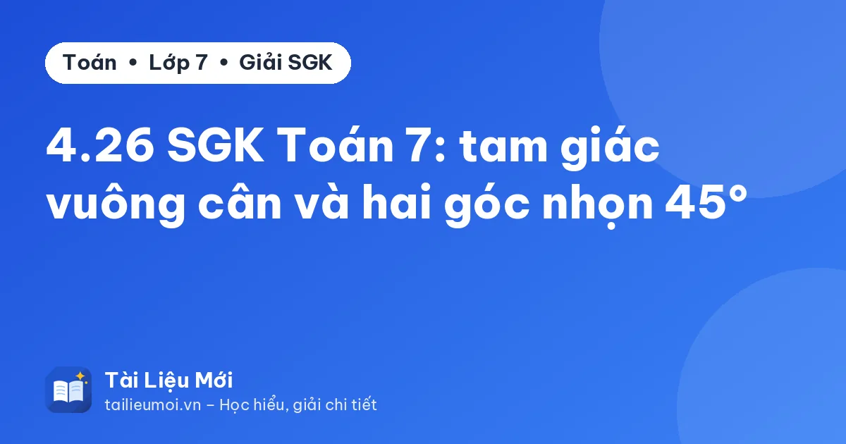 4.26 SGK Toán 7: tam giác vuông cân và hai góc nhọn 45°