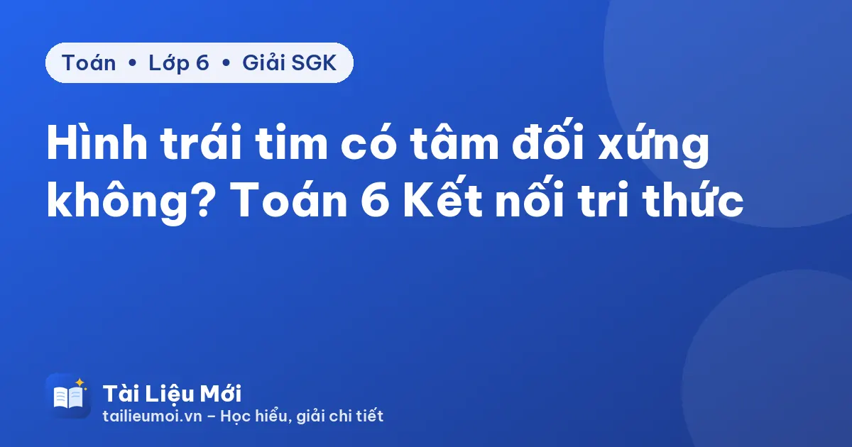 Hình trái tim có tâm đối xứng không? Toán 6 Kết nối tri thức