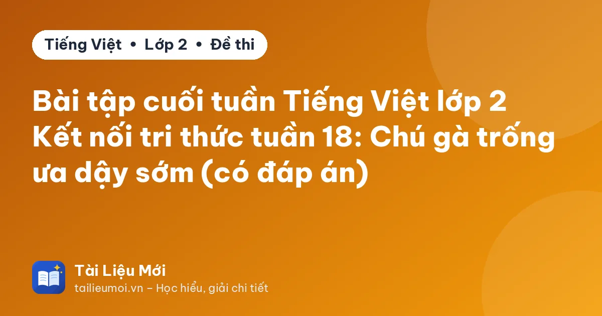 Bài tập cuối tuần Tiếng Việt lớp 2 Kết nối tri thức tuần 18: Chú gà trống ưa dậy sớm (có đáp án)