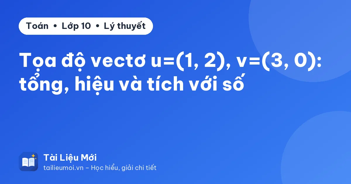Tọa độ vectơ u=(1, 2), v=(3, 0): tổng, hiệu và tích với số